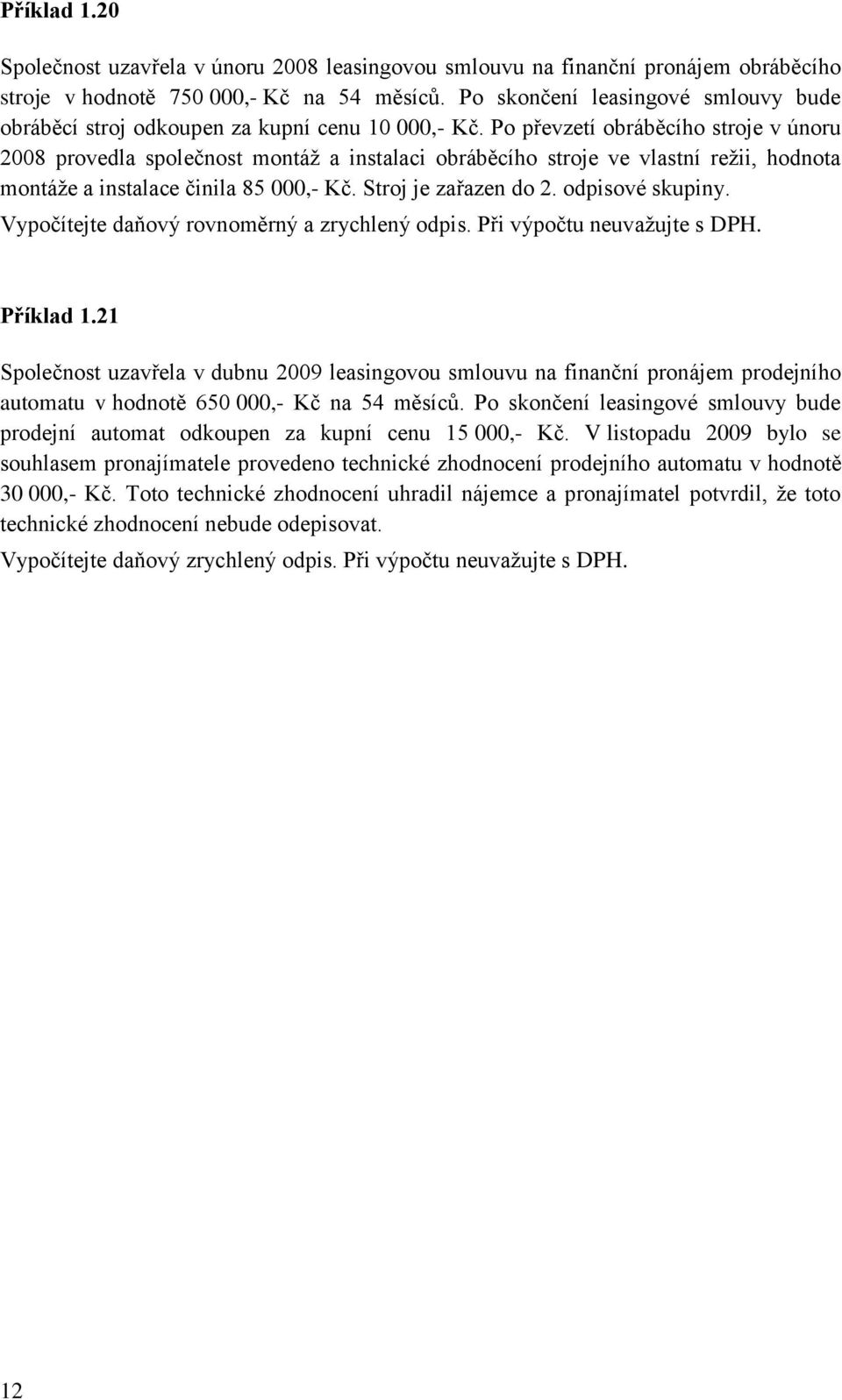 Po převzetí obráběcího stroje v únoru 2008 provedla společnost montáţ a instalaci obráběcího stroje ve vlastní reţii, hodnota montáţe a instalace činila 85 000,- Kč. Stroj je zařazen do 2.