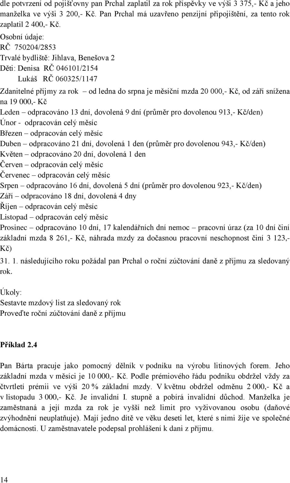 sníţena na 19 000,- Kč Leden odpracováno 13 dní, dovolená 9 dní (průměr pro dovolenou 913,- Kč/den) Únor - odpracován celý měsíc Březen odpracován celý měsíc Duben odpracováno 21 dní, dovolená 1 den