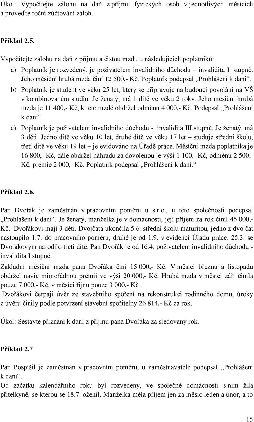 Jeho měsíční hrubá mzda činí 12 500,- Kč. Poplatník podepsal Prohlášení k dani. b) Poplatník je student ve věku 25 let, který se připravuje na budoucí povolání na VŠ v kombinovaném studiu.