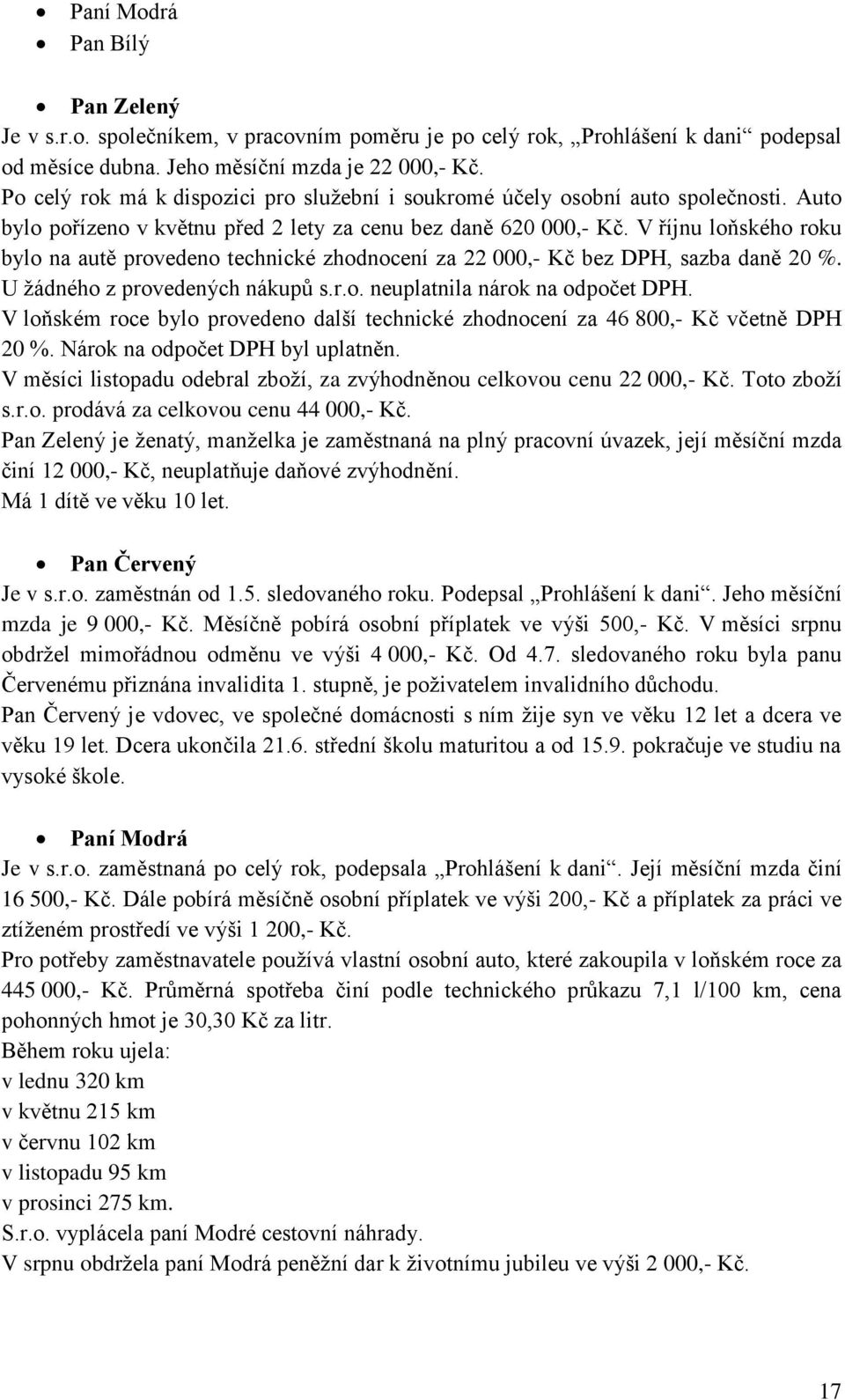 V říjnu loňského roku bylo na autě provedeno technické zhodnocení za 22 000,- Kč bez DPH, sazba daně 20 %. U ţádného z provedených nákupů s.r.o. neuplatnila nárok na odpočet DPH.