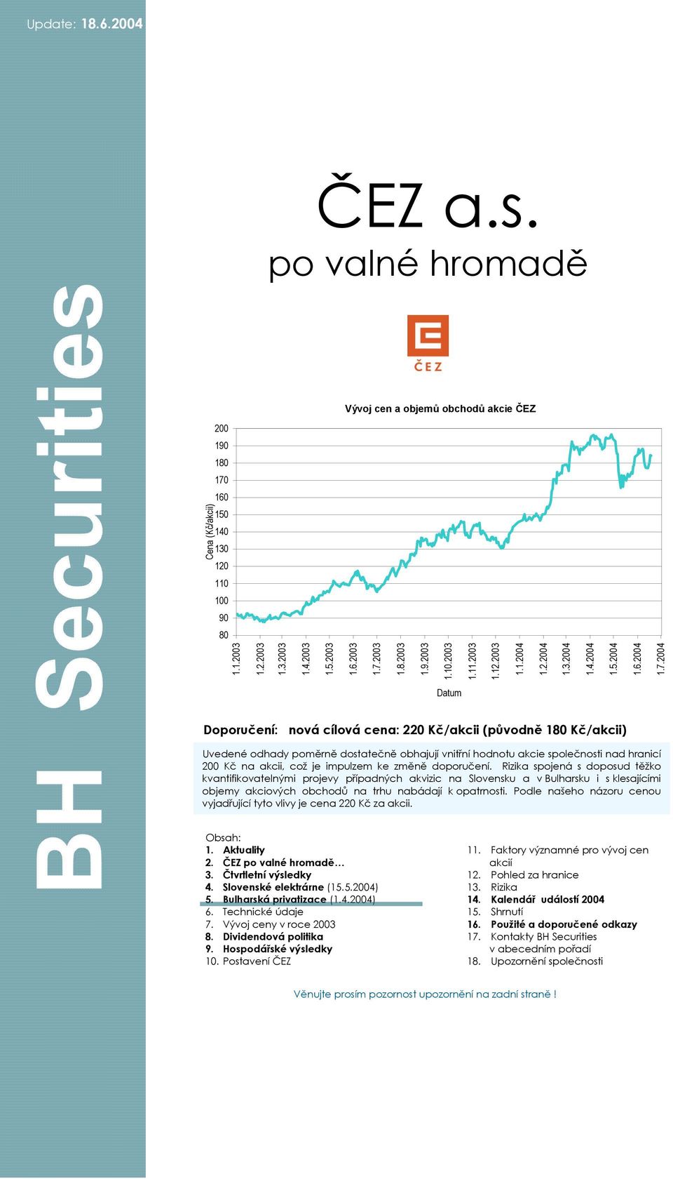 2004 Datum Doporučení: nová cílová cena: 220 Kč/akcii (původně 180 Kč/akcii) Uvedené odhady poměrně dostatečně obhajují vnitřní hodnotu akcie společnosti nad hranicí 200 Kč na akcii, což je impulzem