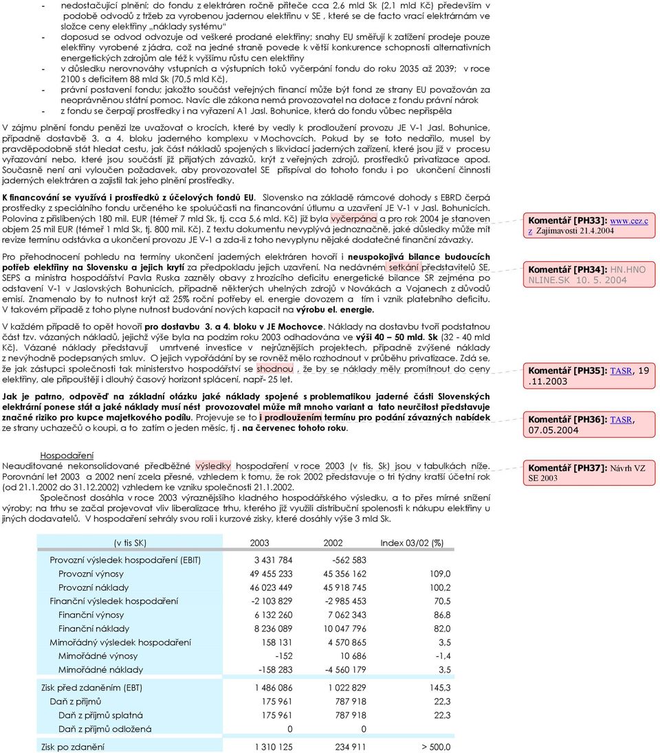 větší konkurence schopnosti alternativních energetických zdrojům ale též k vyššímu růstu cen elektřiny - v důsledku nerovnováhy vstupních a výstupních toků vyčerpání fondu do roku 2035 až 2039; v