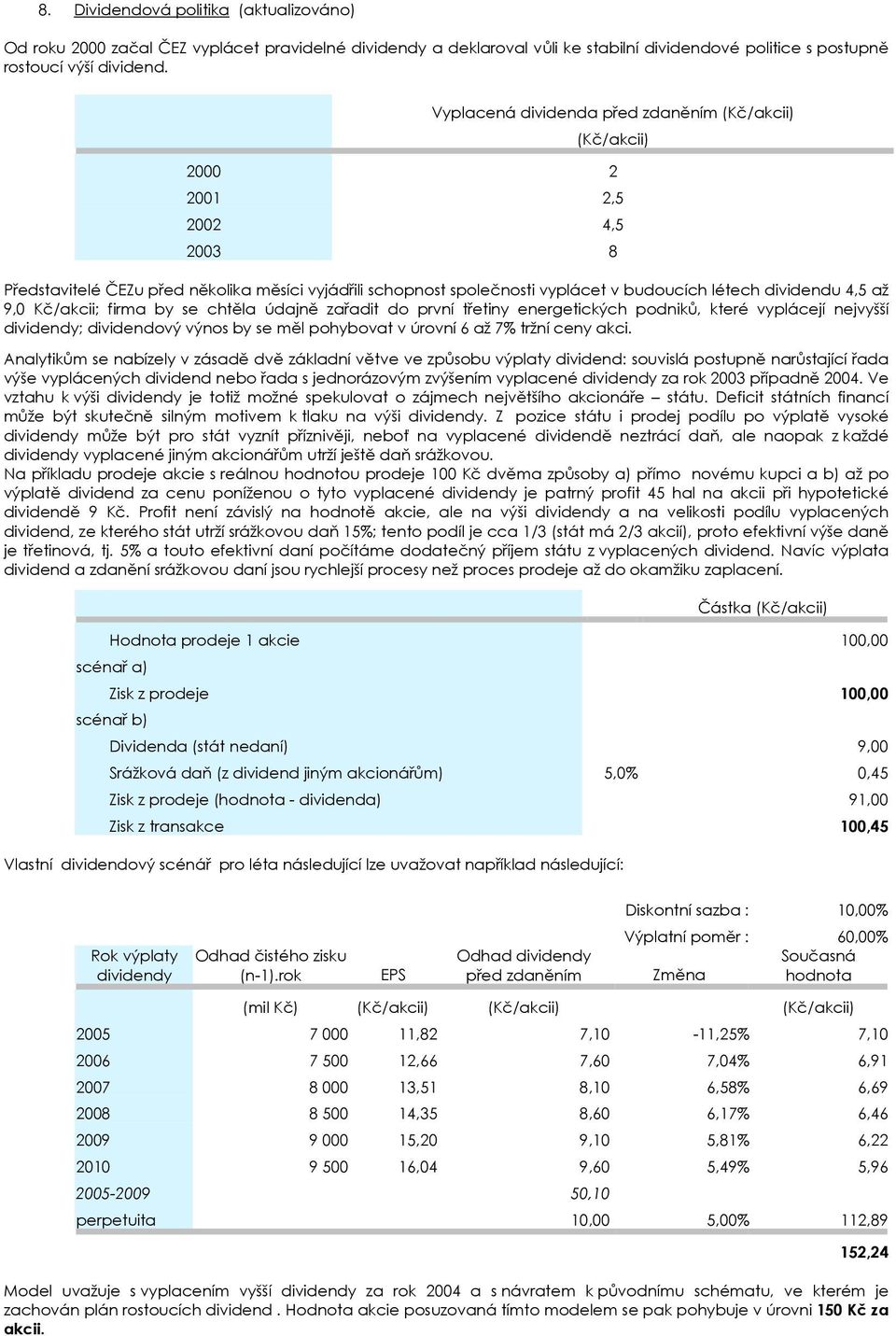 4,5 až 9,0 Kč/akcii; firma by se chtěla údajně zařadit do první třetiny energetických podniků, které vyplácejí nejvyšší dividendy; dividendový výnos by se měl pohybovat v úrovní 6 až 7% tržní ceny