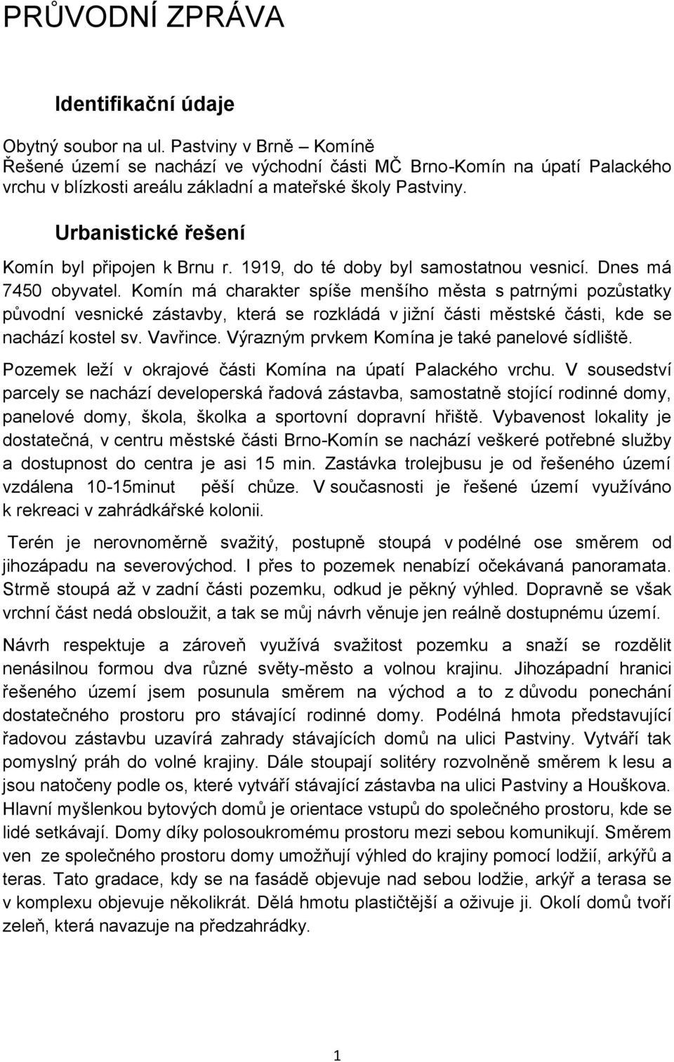 Urbanistické řešení Komín byl připojen k Brnu r. 1919, do té doby byl samostatnou vesnicí. Dnes má 7450 obyvatel.