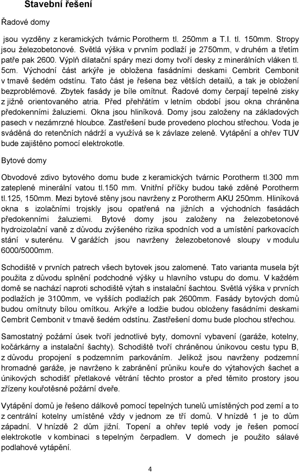 Východní část arkýře je obložena fasádními deskami Cembrit Cembonit v tmavě šedém odstínu. Tato část je řešena bez větších detailů, a tak je obložení bezproblémové. Zbytek fasády je bíle omítnut.