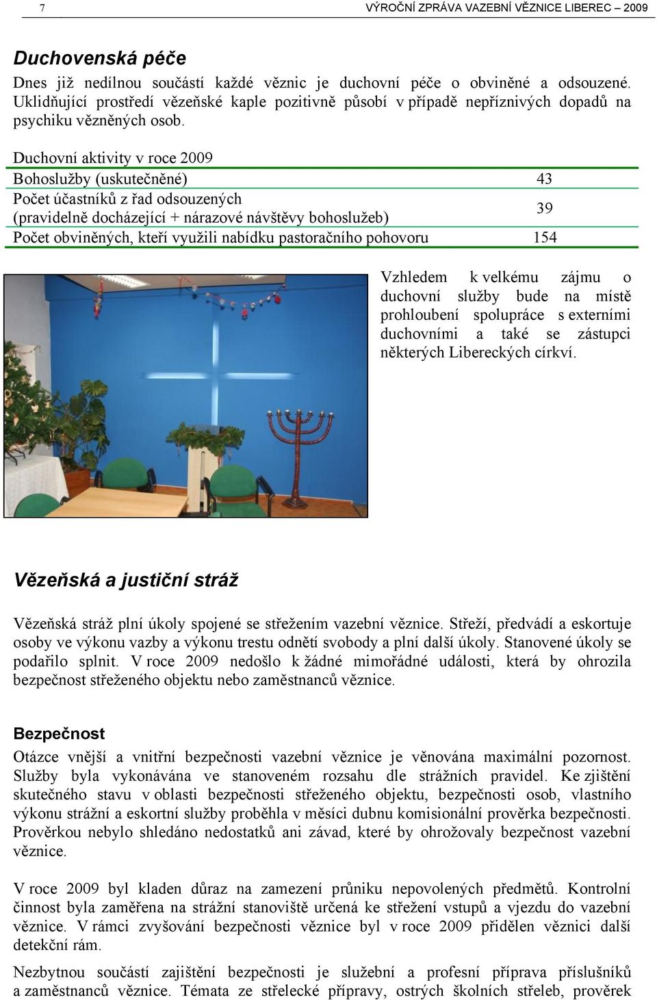 Duchovní aktivity v roce 2009 Bohoslužby (uskutečněné) 43 Počet účastníků z řad odsouzených (pravidelně docházející + nárazové návštěvy bohoslužeb) 39 Počet obviněných, kteří využili nabídku