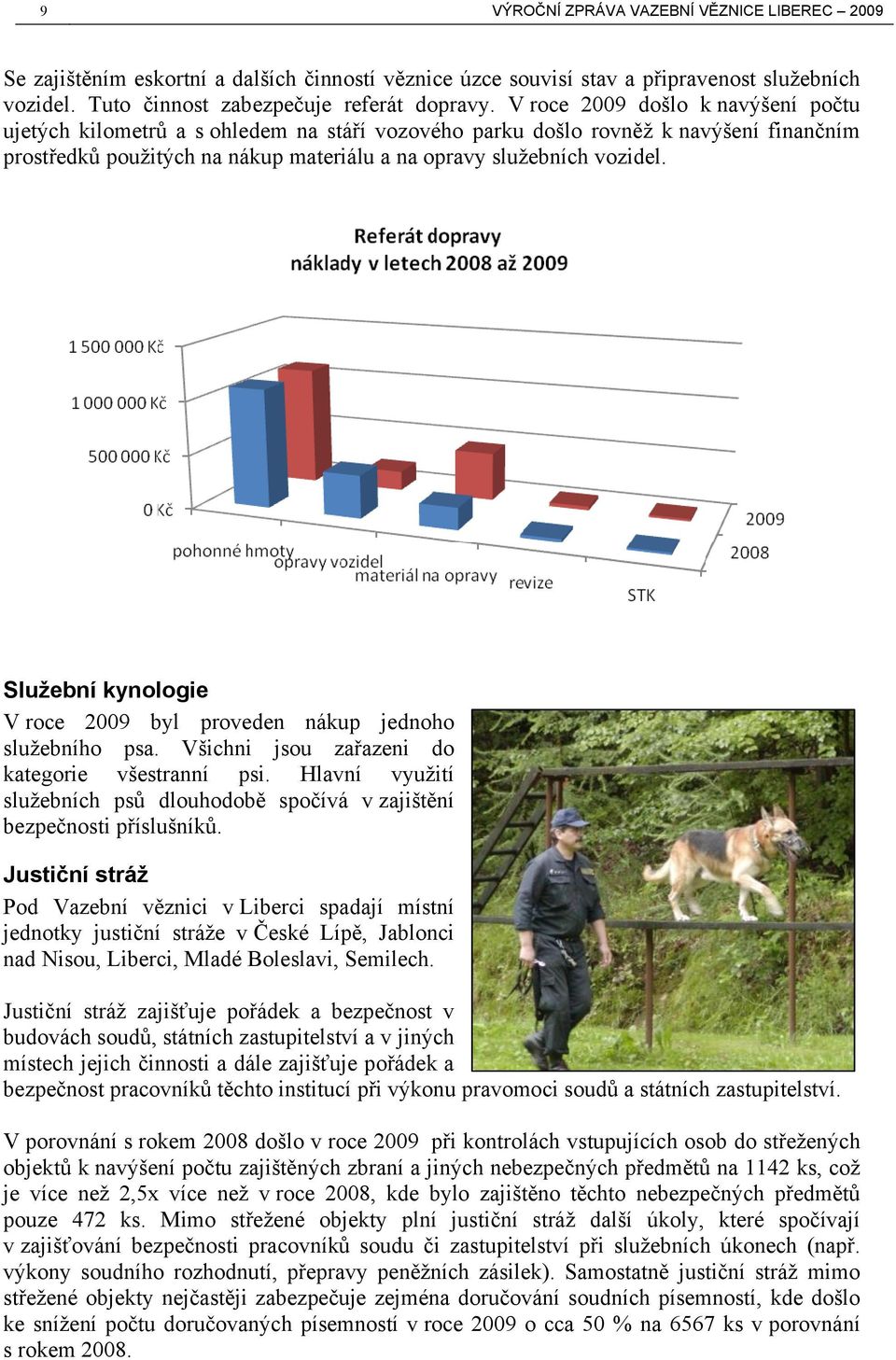 Služební kynologie V roce 2009 byl proveden nákup jednoho služebního psa. Všichni jsou zařazeni do kategorie všestranní psi.