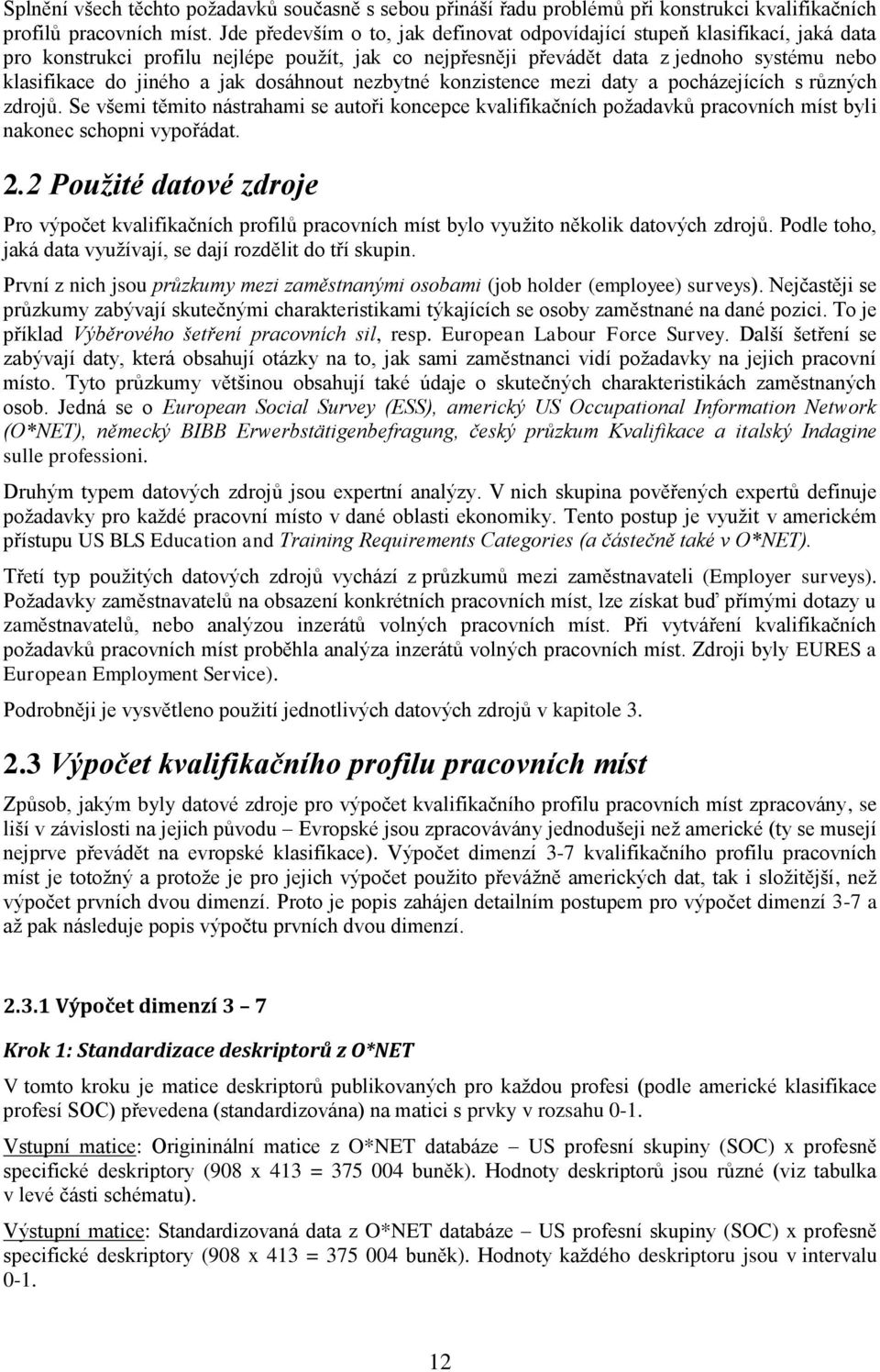 dosáhnout nezbytné konzistence mezi daty a pocházejících s různých zdrojů. Se všemi těmito nástrahami se autoři koncepce kvalifikačních požadavků pracovních míst byli nakonec schopni vypořádat. 2.