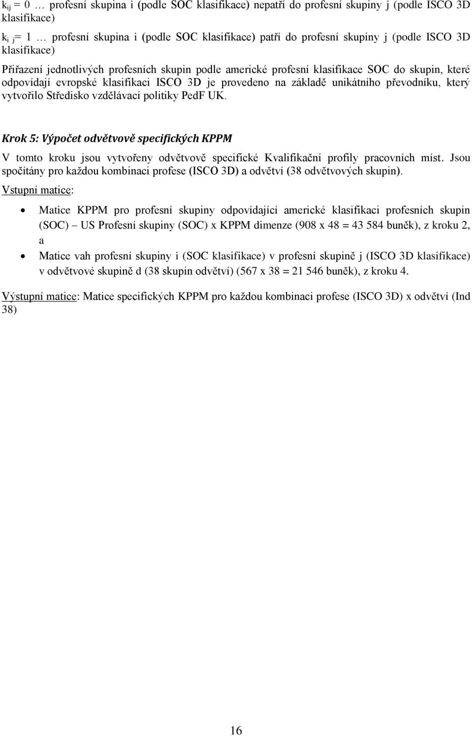 převodníku, který vytvořilo Středisko vzdělávací politiky PedF UK. Krok 5: Výpočet odvětvově specifických KPPM V tomto kroku jsou vytvořeny odvětvově specifické Kvalifikační profily pracovních míst.