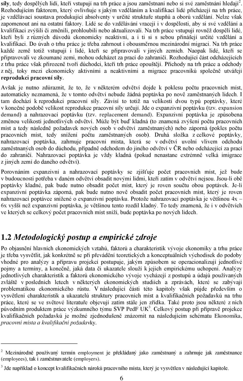 Nelze však zapomenout ani na ostatní faktory. Lidé se do vzdělávání vracejí i v dospělosti, aby si své vzdělání a kvalifikaci zvýšili či změnili, prohloubili nebo aktualizovali.