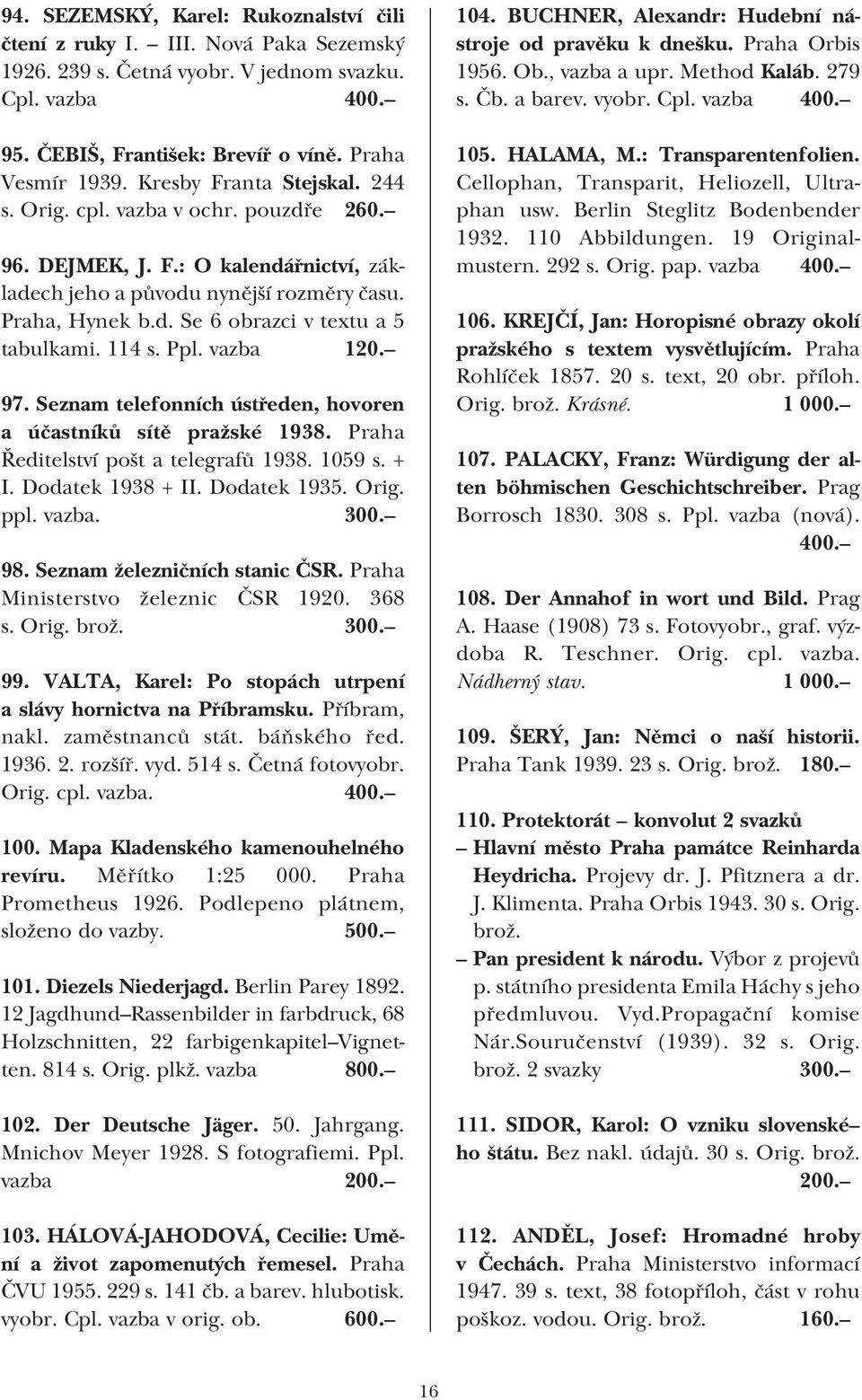 114 s. Ppl. vazba 120. 97. Seznam telefonních ústředen, hovoren a účastníků sítě pražské 1938. Praha Ředitelství pošt a telegrafů 1938. 1059 s. + I. Dodatek 1938 + II. Dodatek 1935. Orig. ppl. vazba. 300.