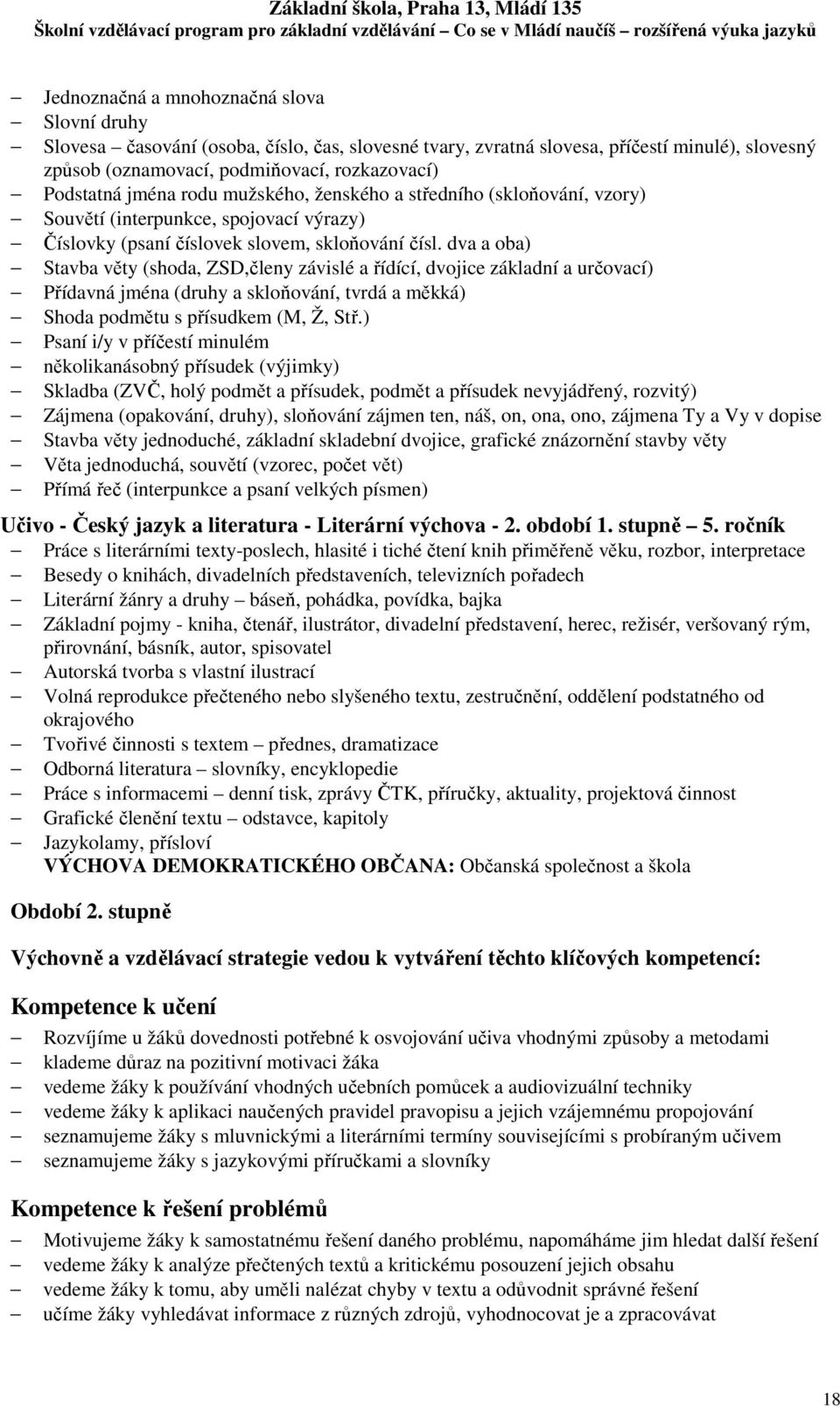 dva a oba) Stavba věty (shoda, ZSD,členy závislé a řídící, dvojice základní a určovací) Přídavná jména (druhy a skloňování, tvrdá a měkká) Shoda podmětu s přísudkem (M, Ž, Stř.