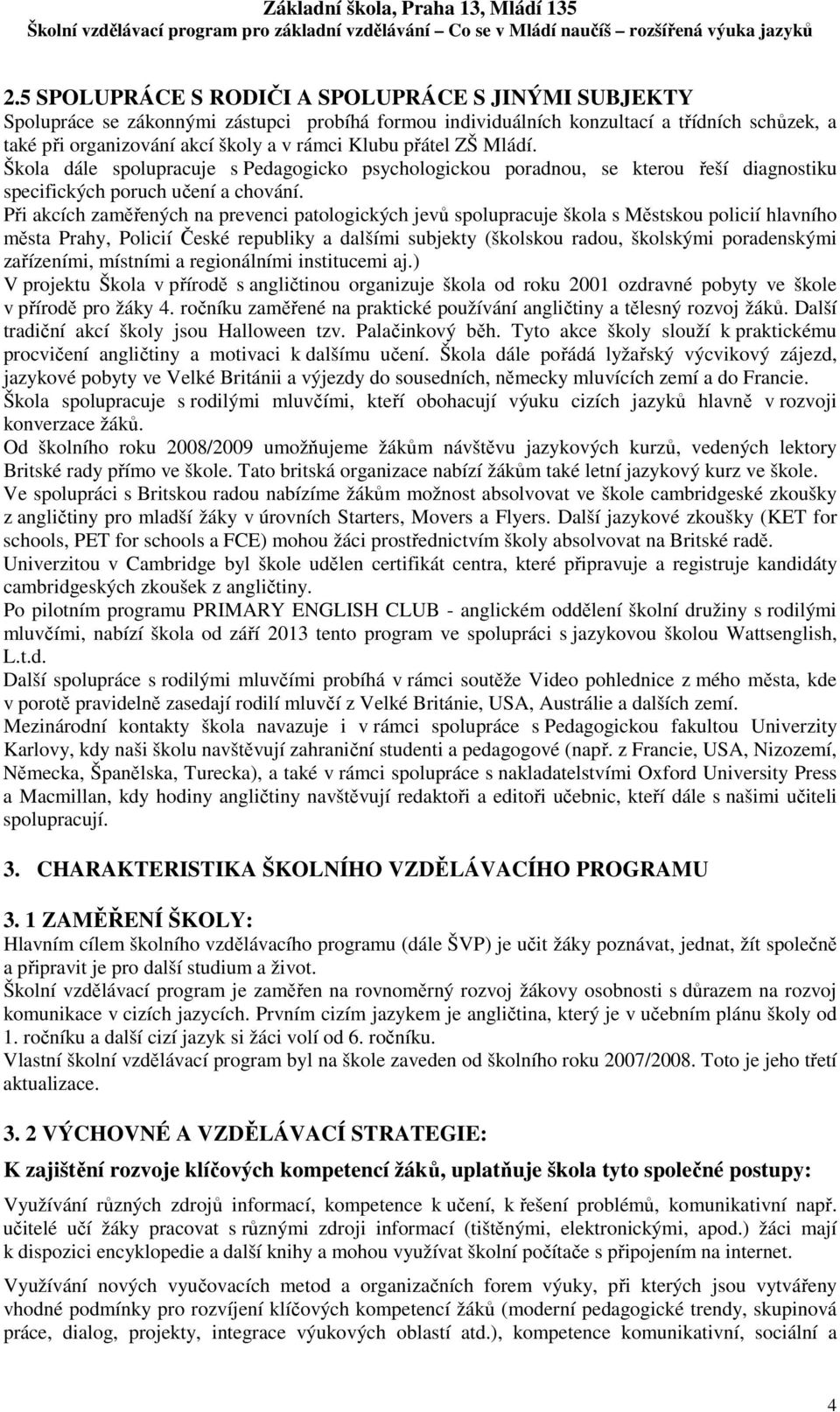 Při akcích zaměřených na prevenci patologických jevů spolupracuje škola s Městskou policií hlavního města Prahy, Policií České republiky a dalšími subjekty (školskou radou, školskými poradenskými