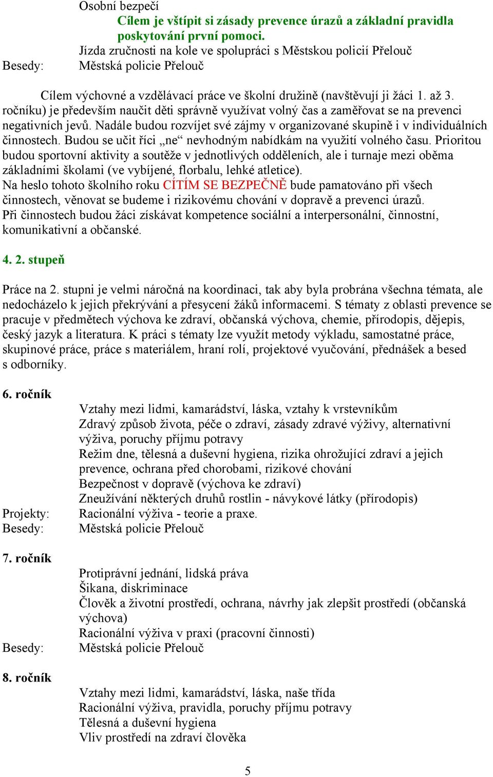 ročníku) je především naučit děti správně využívat volný čas a zaměřovat se na prevenci negativních jevů. Nadále budou rozvíjet své zájmy v organizované skupině i v individuálních činnostech.