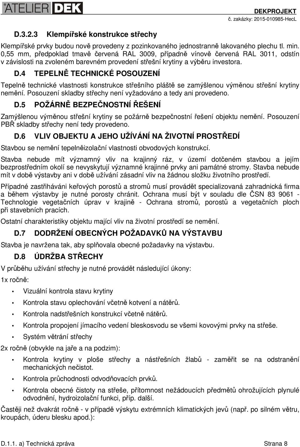 4 TEPELNĚ TECHNICKÉ POSOUZENÍ Tepelně technické vlastnosti konstrukce střešního pláště se zamýšlenou výměnou střešní krytiny nemění. Posouzení skladby střechy není vyžadováno a tedy ani provedeno. D.