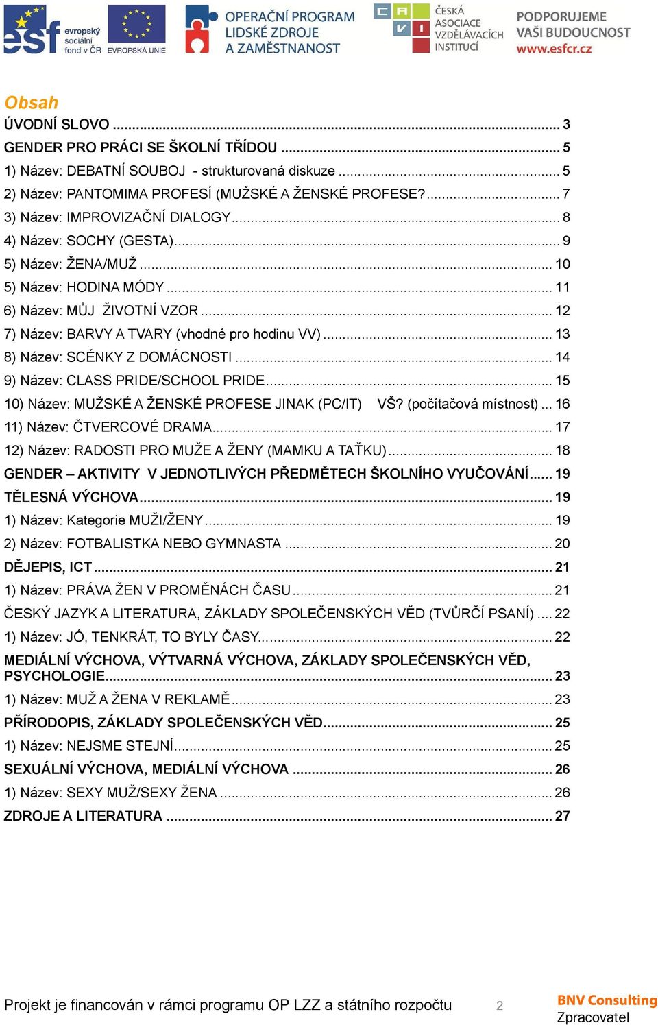 .. 12 7) Název: BARVY A TVARY (vhodné pro hodinu VV)... 13 8) Název: SCÉNKY Z DOMÁCNOSTI... 14 9) Název: CLASS PRIDE/SCHOOL PRIDE... 15 10) Název: MUŽSKÉ A ŽENSKÉ PROFESE JINAK (PC/IT) VŠ?