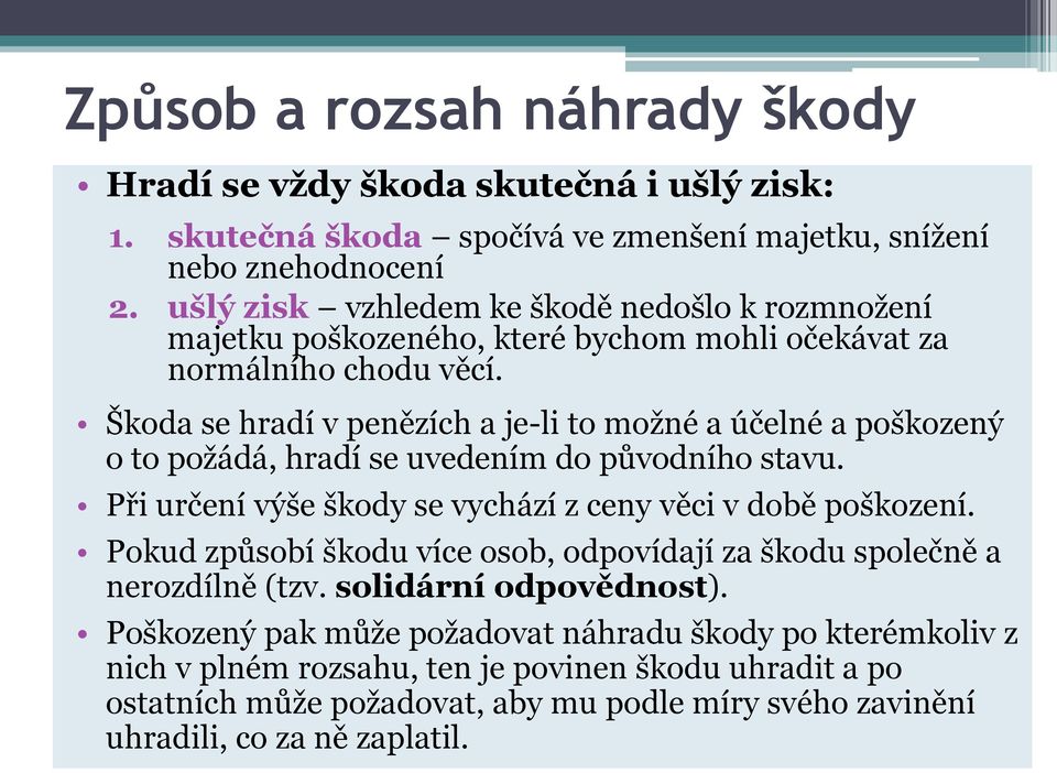 Škoda se hradí v penězích a je-li to možné a účelné a poškozený o to požádá, hradí se uvedením do původního stavu. Při určení výše škody se vychází z ceny věci v době poškození.