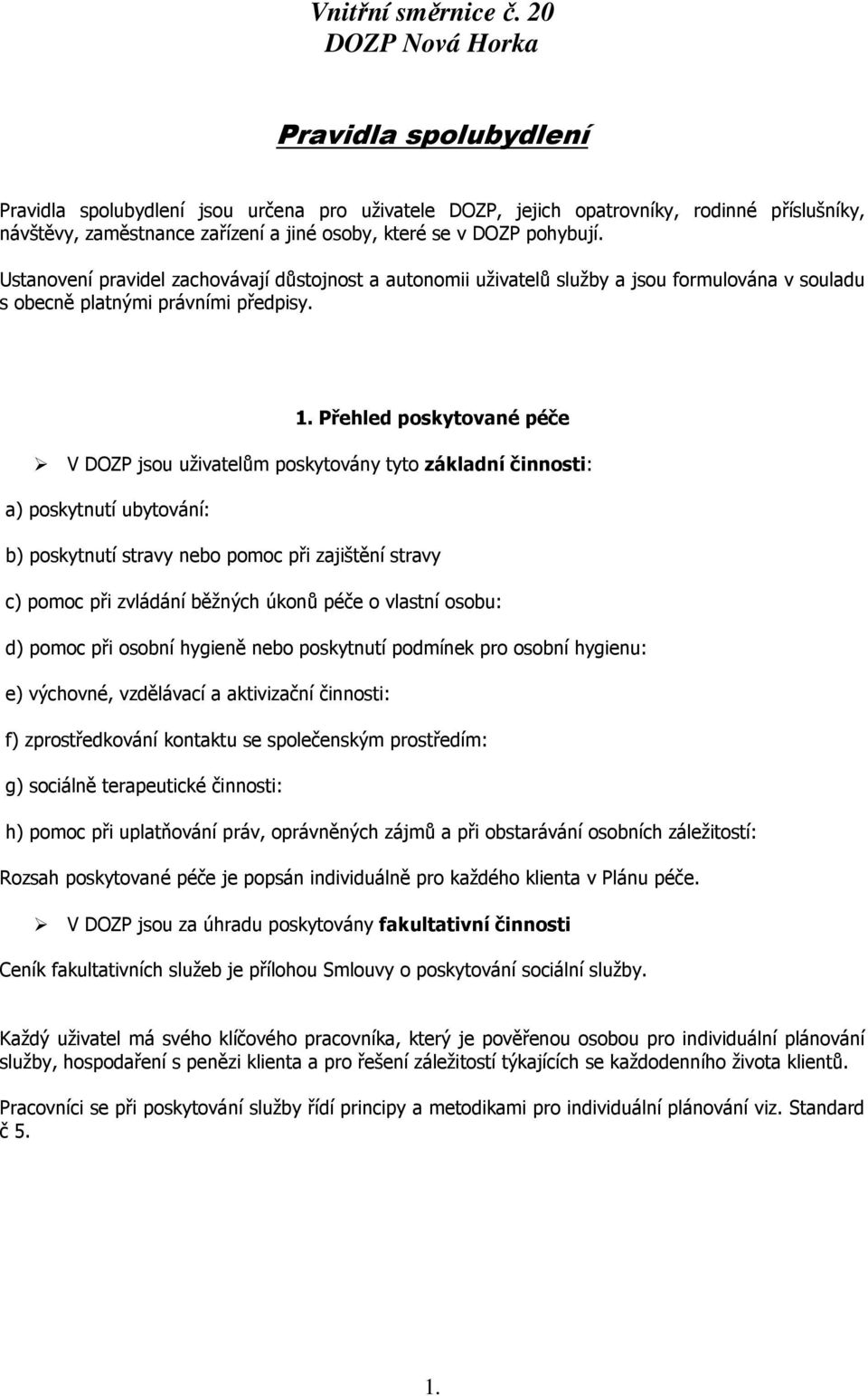 pohybují. Ustanovení pravidel zachovávají důstojnost a autonomii uživatelů služby a jsou formulována v souladu s obecně platnými právními předpisy. 1.