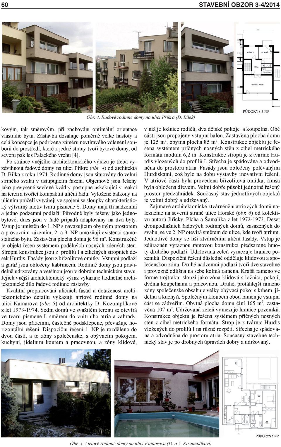 Po stránce vnějšího architektonického výrazu je třeba vyzdvihnout řadové domy na ulici Příkré (obr. 4) od architekta D. Bílka z roku 1974.