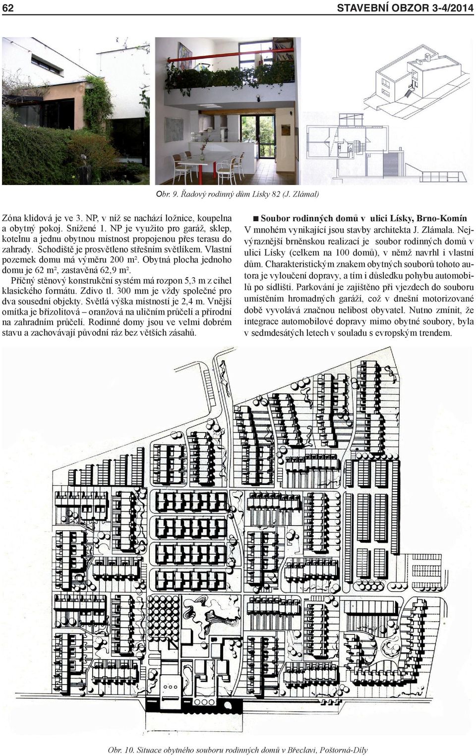 Obytná plocha jednoho domu je 62 m², zastavěná 62,9 m². Příčný stěnový konstrukční systém má rozpon 5,3 m z cihel klasického formátu. Zdivo tl. 300 mm je vždy společné pro dva sousední objekty.