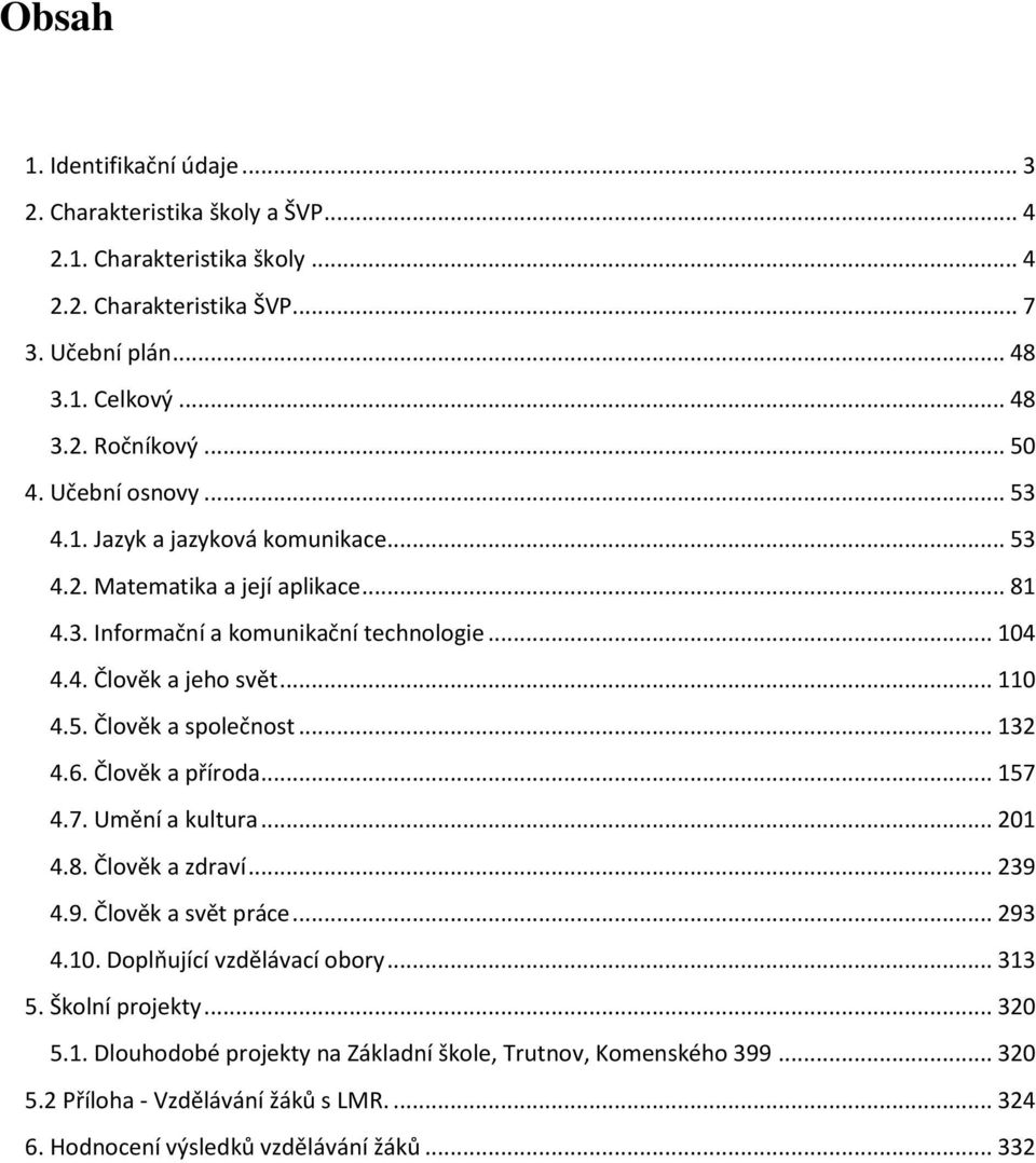 5. Člověk a společnost... 132 4.6. Člověk a příroda... 157 4.7. Umění a kultura... 201 4.8. Člověk a zdraví... 239 4.9. Člověk a svět práce... 293 4.10. Doplňující vzdělávací obory... 313 5.