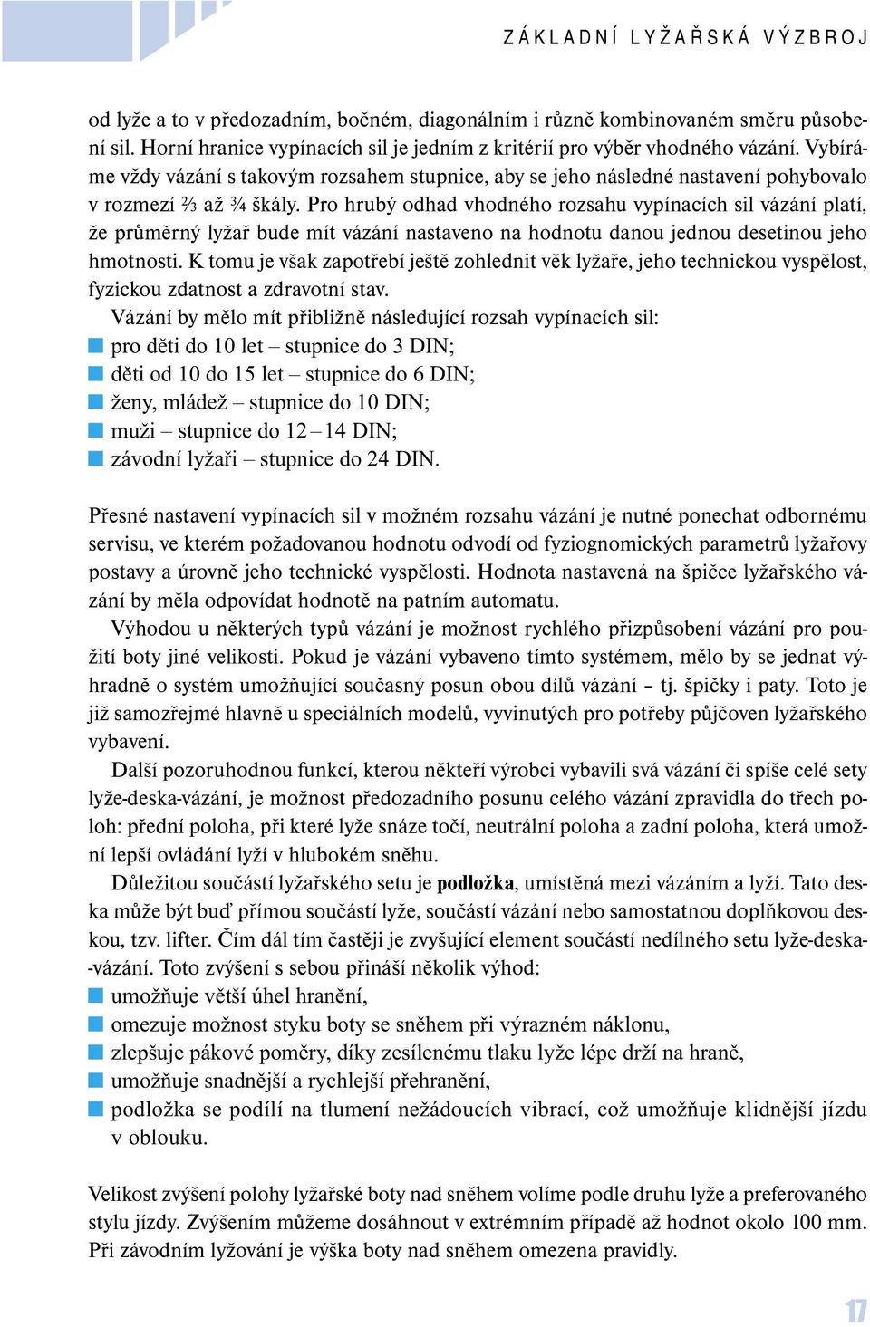 Pro hrubý odhad vhodného rozsahu vypínacích sil vázání platí, že průměrný lyžař bude mít vázání nastaveno na hodnotu danou jednou desetinou jeho hmotnosti.