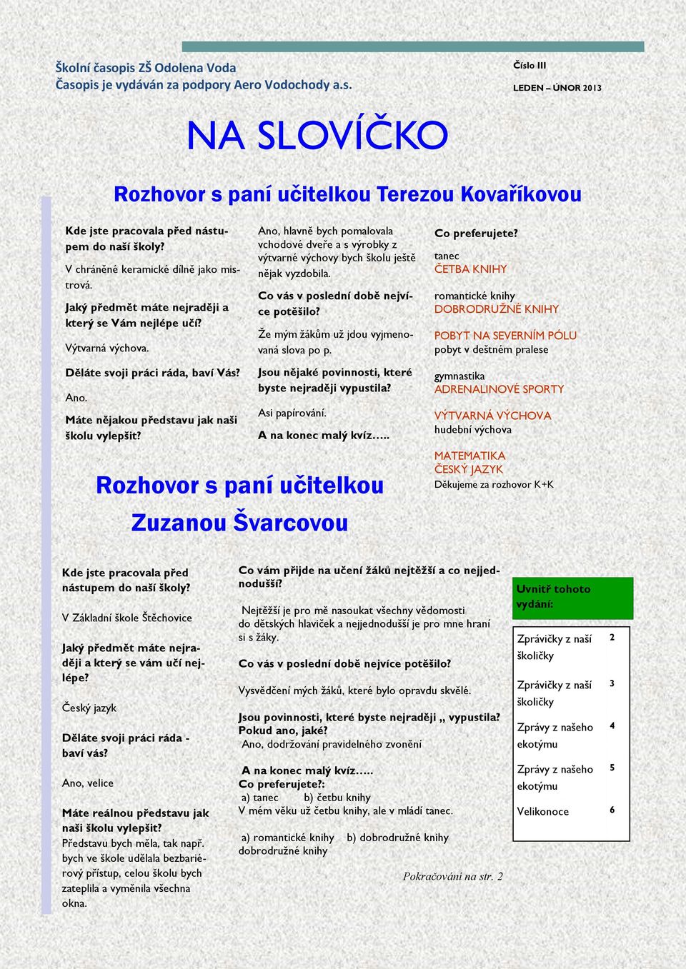 Máte nějakou představu jak naši školu vylepšit? Ano, hlavně bych pomalovala vchodové dveře a s výrobky z výtvarné výchovy bych školu ještě nějak vyzdobila. Co vás v poslední době nejvíce potěšilo?