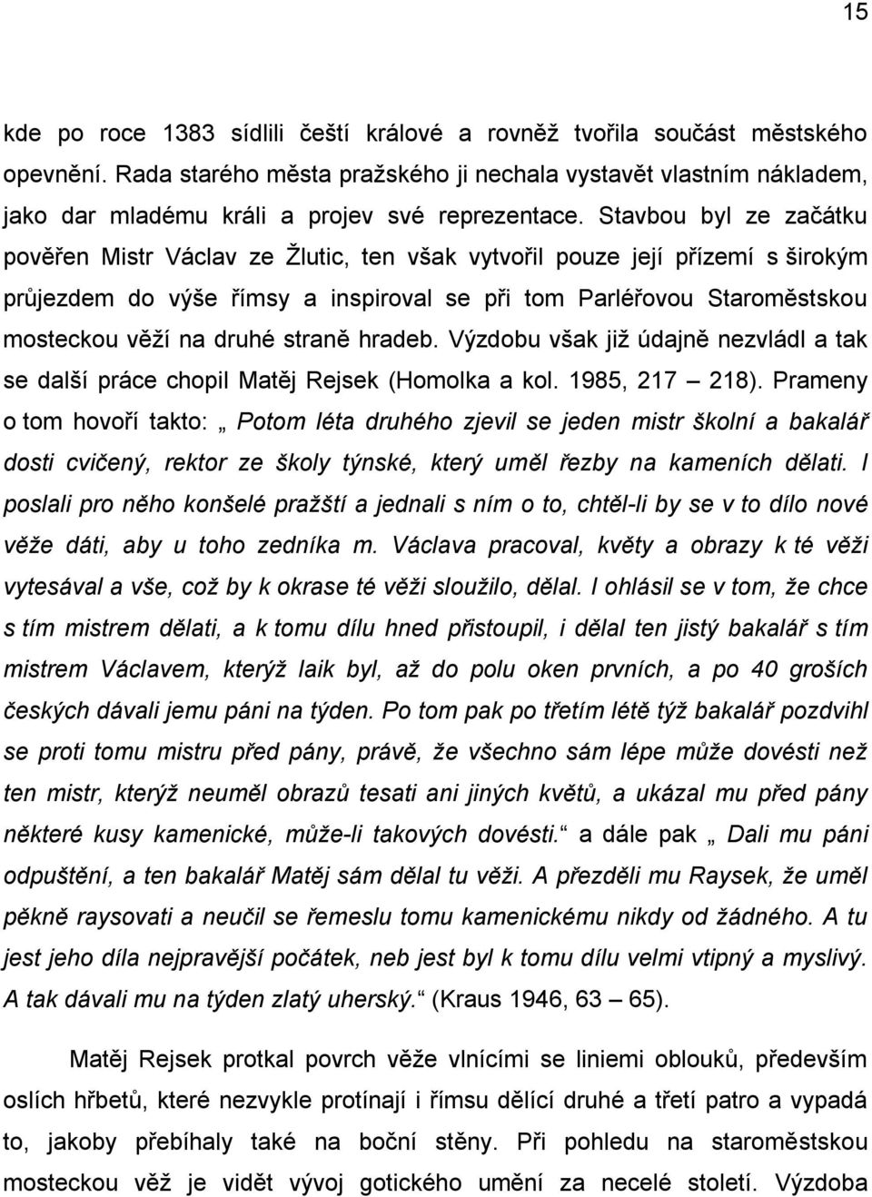 Stavbou byl ze začátku pověřen Mistr Václav ze Ţlutic, ten však vytvořil pouze její přízemí s širokým průjezdem do výše římsy a inspiroval se při tom Parléřovou Staroměstskou mosteckou věţí na druhé