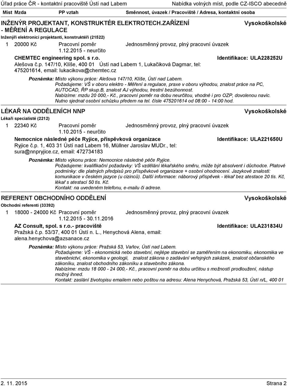 Požadujeme: VŠ v oboru elektro - Měření a regulace, praxe v oboru výhodou, znalost práce na PC, AUTOCAD, ŘP skup.b, znalost AJ výhodou, trestní bezúhonnost. Nabízíme: mzdu 20 000,- Kč.