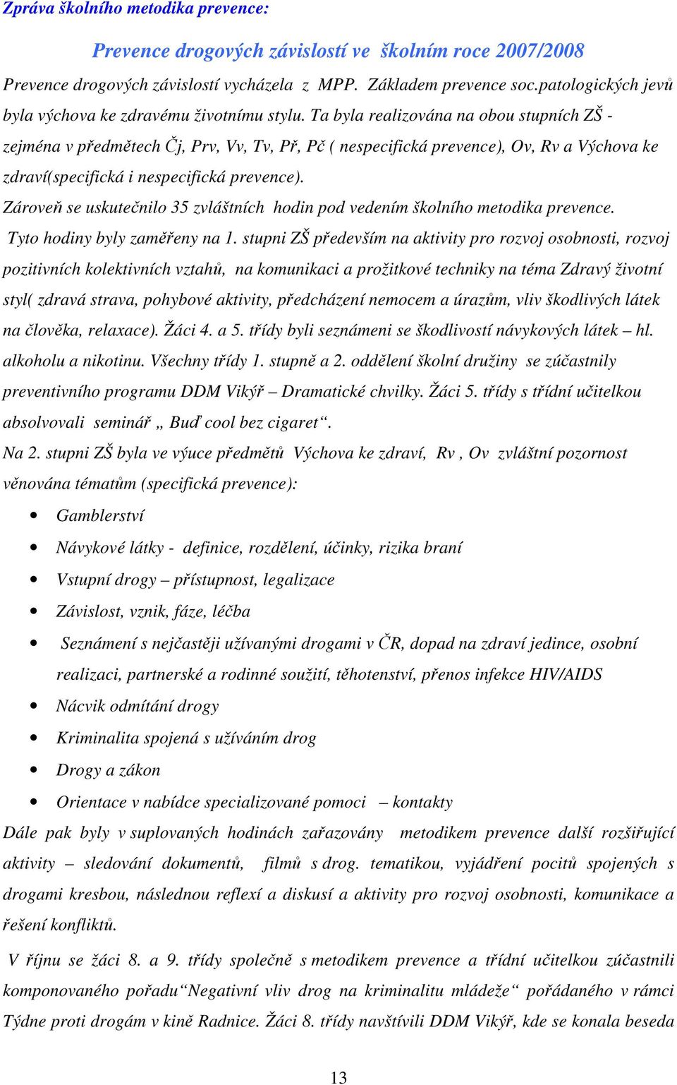 Ta byla realizována na obou stupních ZŠ - zejména v předmětech Čj, Prv, Vv, Tv, Př, Pč ( nespecifická prevence), Ov, Rv a Výchova ke zdraví(specifická i nespecifická prevence).