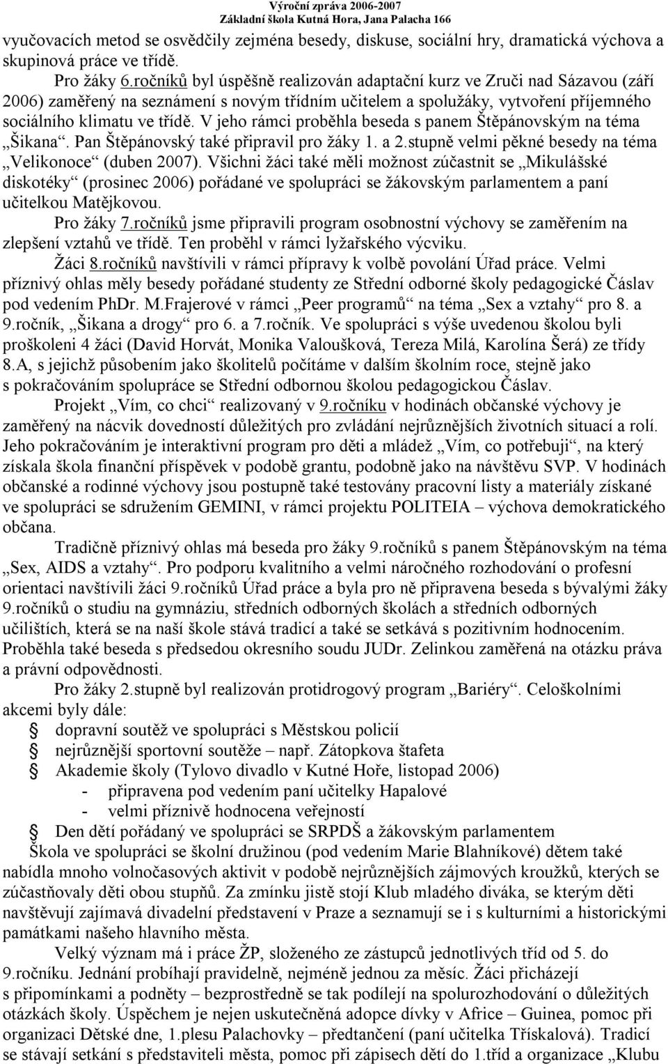 V jeho rámci proběhla beseda s panem Štěpánovským na téma Šikana. Pan Štěpánovský také připravil pro žáky 1. a 2.stupně velmi pěkné besedy na téma Velikonoce (duben 2007).