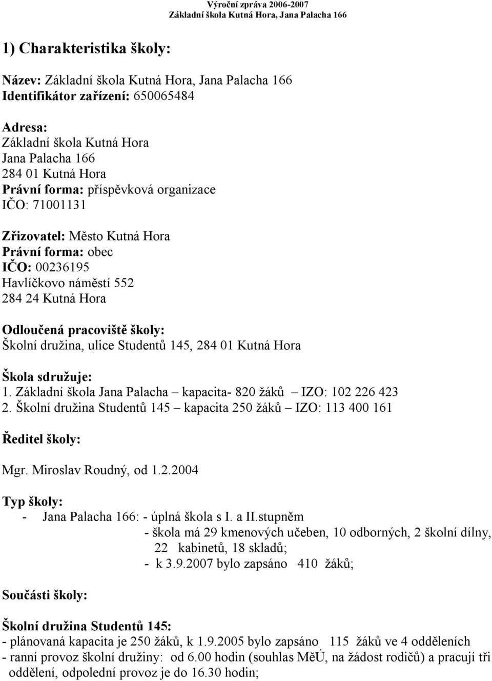 Základní škola Jana Palacha kapacita- 820 žáků IZO: 102 226 423 2. Školní družina Studentů 145 kapacita 250 žáků IZO: 113 400 161 Ředitel školy: Mgr. Miroslav Roudný, od 1.2.2004 Typ školy: - Jana Palacha 166: - úplná škola s I.