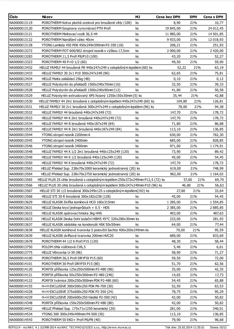 251,93 NA0000013272 POROTHERM POT 600/902 stropní nosník s výškou 17,5cm ks 2 000,00 21% 2 420,00 NA0000013283 POROTHERM 11,5 Profi P8/P10 (100) ks 43,20 21% 52,27 NA0000013323 POROTHERM 40 P+D 1/2