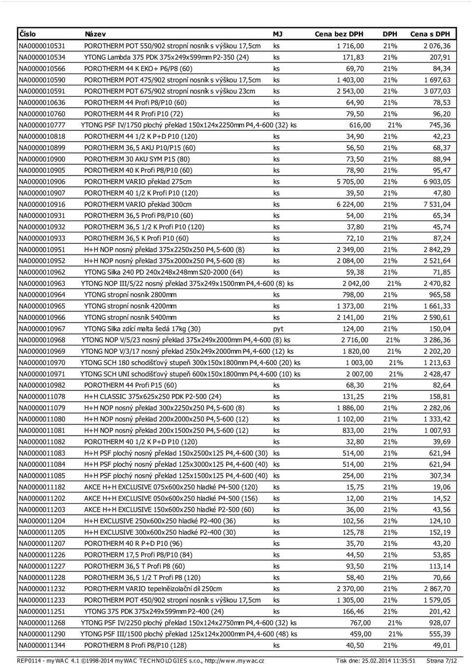 543,00 21% 3 077,03 NA0000010636 POROTHERM 44 Profi P8/P10 (60) ks 64,90 21% 78,53 NA0000010760 POROTHERM 44 R Profi P10 (72) ks 79,50 21% 96,20 NA0000010777 YTONG PSF IV/1750 plochý překlad