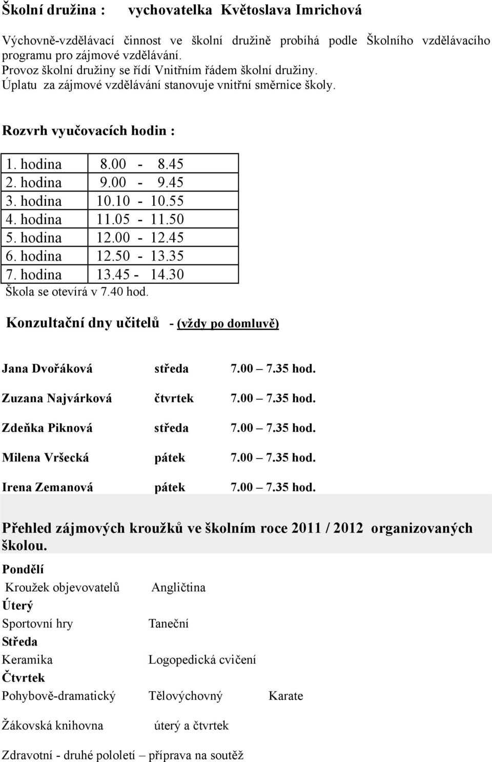 hodina 10.10 10. 4. hodina 11.0 11.0. hodina 12.00 12.4 6. hodina 12.0 13.3 7. hodina 13.4 14.30 Škola se otevírá v 7.40 hod. Konzultační dny učitelů (vždy po domluvě) Jana Dvořáková středa 7.00 7.