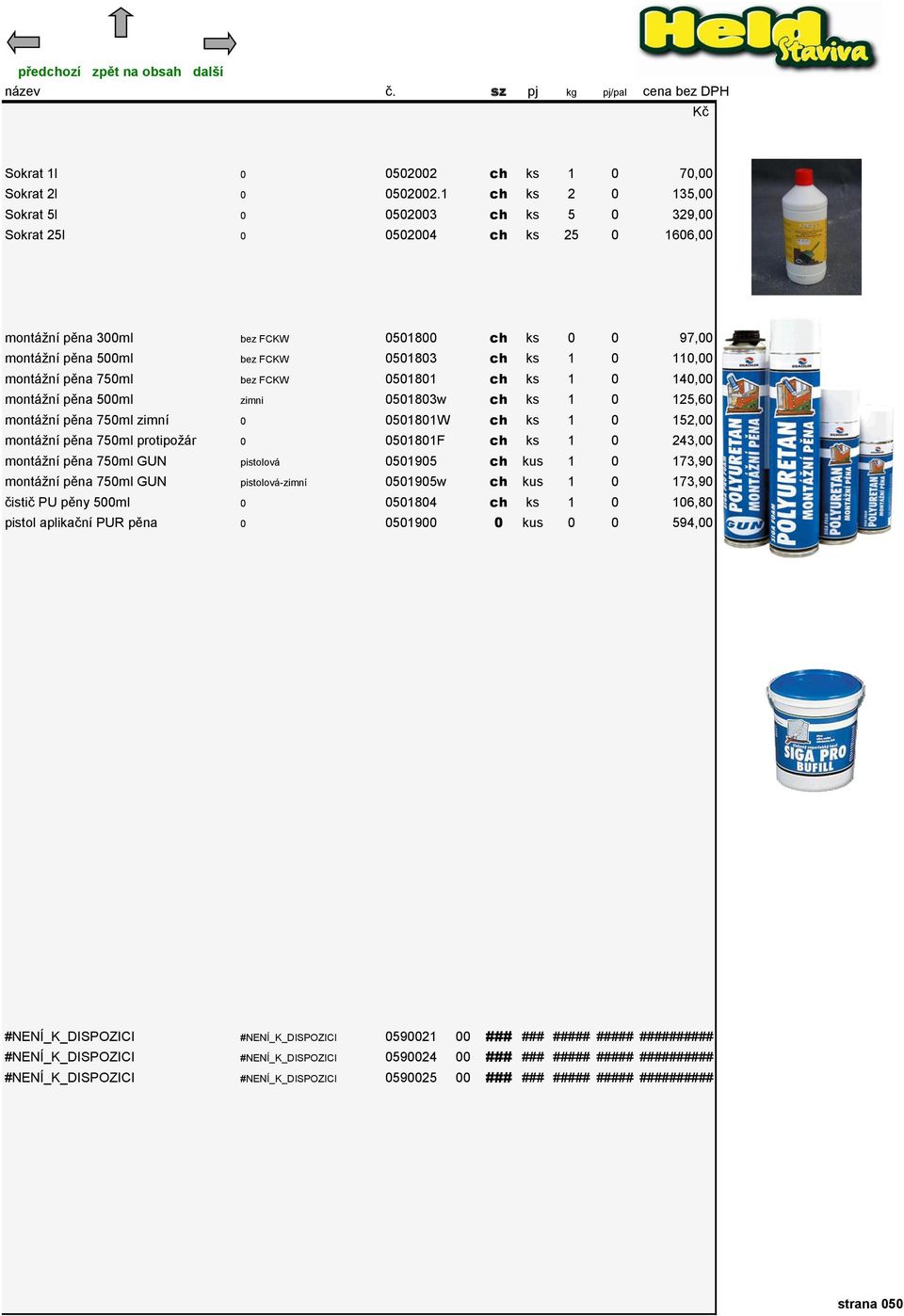 110,00 montáţní pěna 750ml bez FCKW 0501801 ch ks 1 0 140,00 montáţní pěna 500ml zimni 0501803w ch ks 1 0 125,60 montáţní pěna 750ml zimní 0 0501801W ch ks 1 0 152,00 montáţní pěna 750ml protipoţár 0