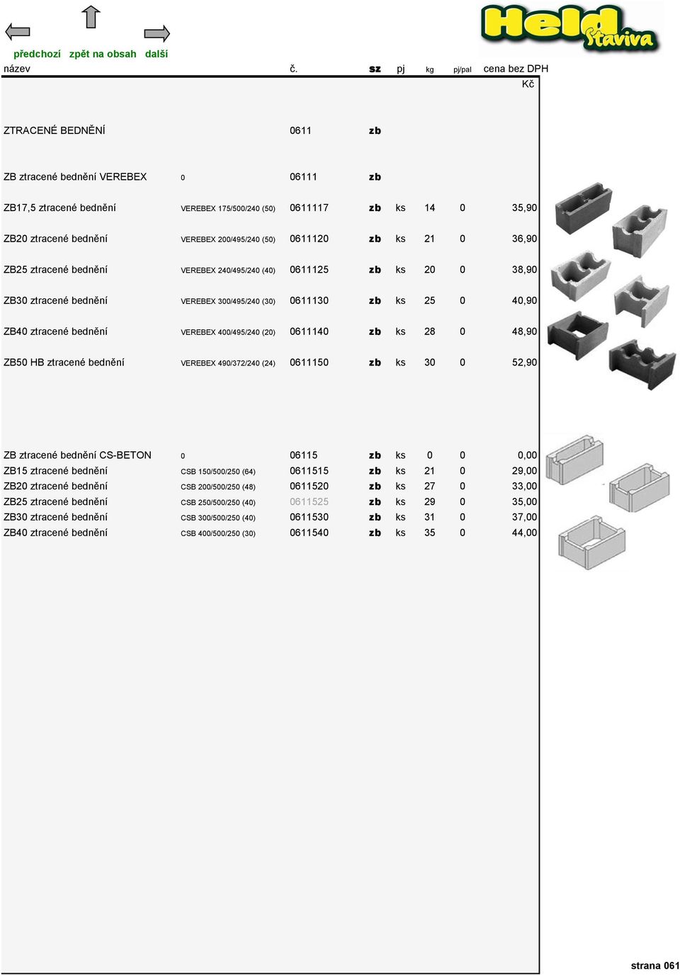 (20) 0611140 zb ks 28 0 48,90 ZB50 HB ztracené bednění VEREBEX 490/372/240 (24) 0611150 zb ks 30 0 52,90 ZB ztracené bednění CS-BETON 0 06115 zb ks 0 0 0,00 ZB15 ztracené bednění CSB 150/500/250 (64)