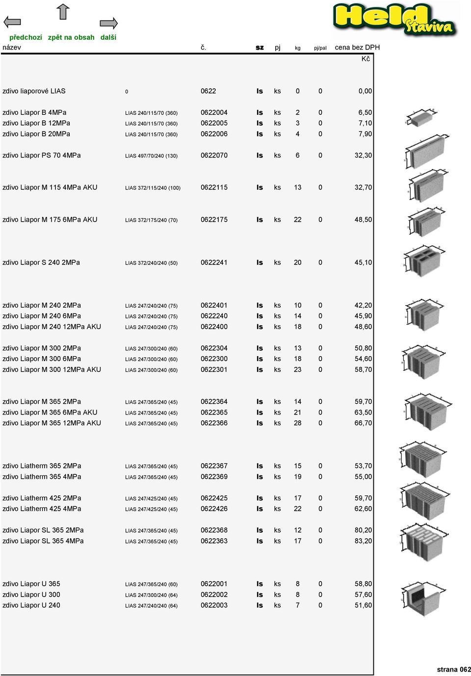 M 175 6MPa AKU LIAS 372/175/240 (70) 0622175 ls ks 22 0 48,50 zdivo Liapor S 240 2MPa LIAS 372/240/240 (50) 0622241 ls ks 20 0 45,10 zdivo Liapor M 240 2MPa LIAS 247/240/240 (75) 0622401 ls ks 10 0