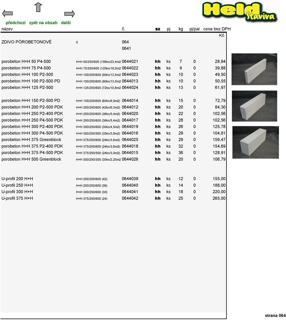 (72ks/10,8m2)0644024 hh ks 13 0 61,97 porobeton H+H 150 P2-500 PD H+H 150/250/600 (60ks/9,0m2) 0644014 hh ks 15 0 72,79 porobeton H+H 200 P2-500 PDK H+H 200/250/600 (42ks/6,3m2) 0644012 hh ks 20 0