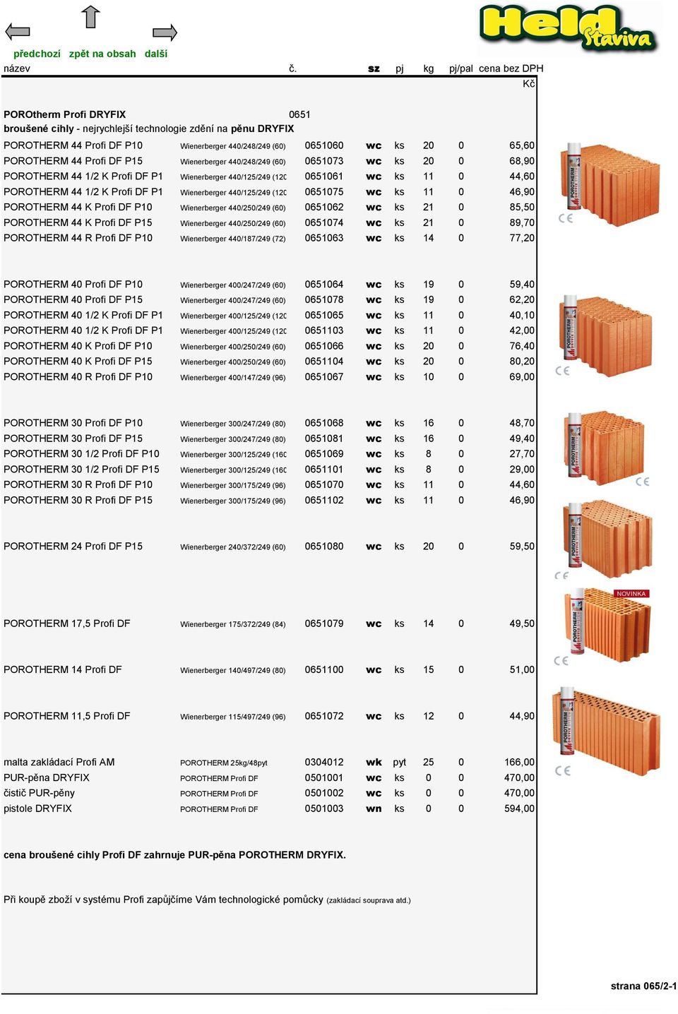 (120) 0651075 wc ks 11 0 46,90 POROTHERM 44 K Profi DF P10 Wienerberger 440/250/249 (60) 0651062 wc ks 21 0 85,50 POROTHERM 44 K Profi DF P15 Wienerberger 440/250/249 (60) 0651074 wc ks 21 0 89,70