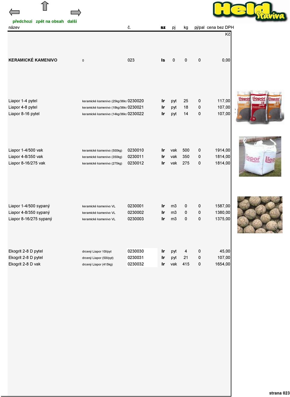 350 0 1814,00 Liapor 8-16/275 vak keramické kamenivo (275kg) 0230012 lr vak 275 0 1814,00 Liapor 1-4/500 sypaný keramické kamenivo VL 0230001 lr m3 0 0 1587,00 Liapor 4-8/350 sypaný keramické