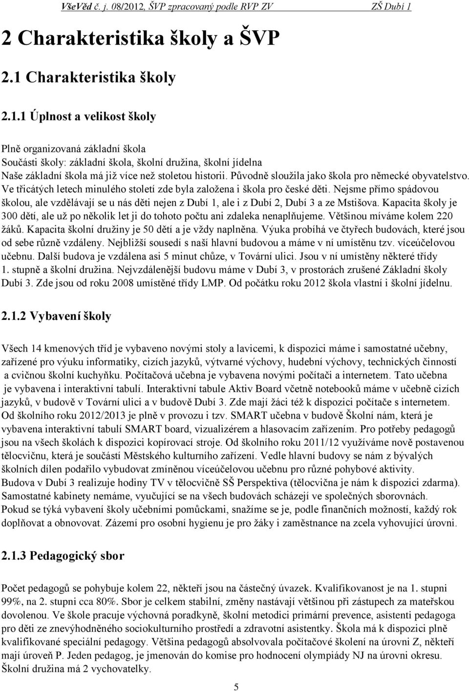 1 Úplnost a velikost školy Plně organizovaná základní škola Součásti školy: základní škola, školní družina, školní jídelna Naše základní škola má již více než stoletou historii.