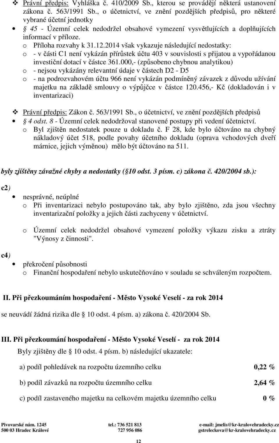 o Příloha rozvahy k 31.12.2014 však vykazuje následující nedostatky: o - v části C1 není vykázán přírůstek účtu 403 v souvislosti s přijatou a vypořádanou investiční dotací v částce 361.