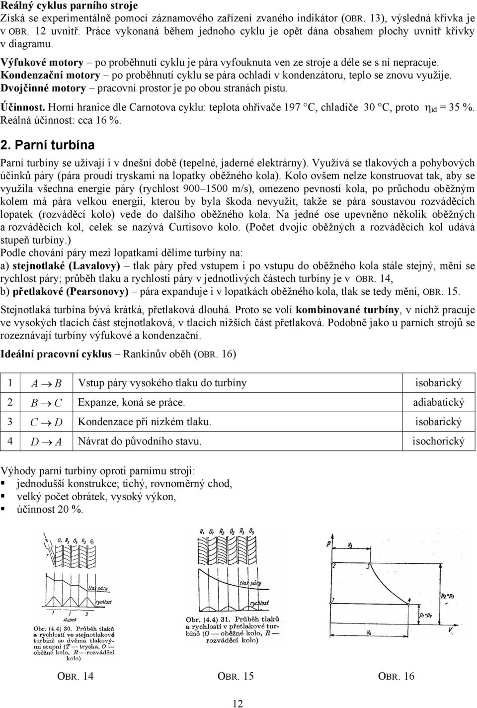 Kondenzační motory po proběhnutí cyklu se pára ochladí v kondenzátoru, teplo se znovu využije. Dvojčinné motory pracovní prostor je po obou stranách pístu. Účinnost.