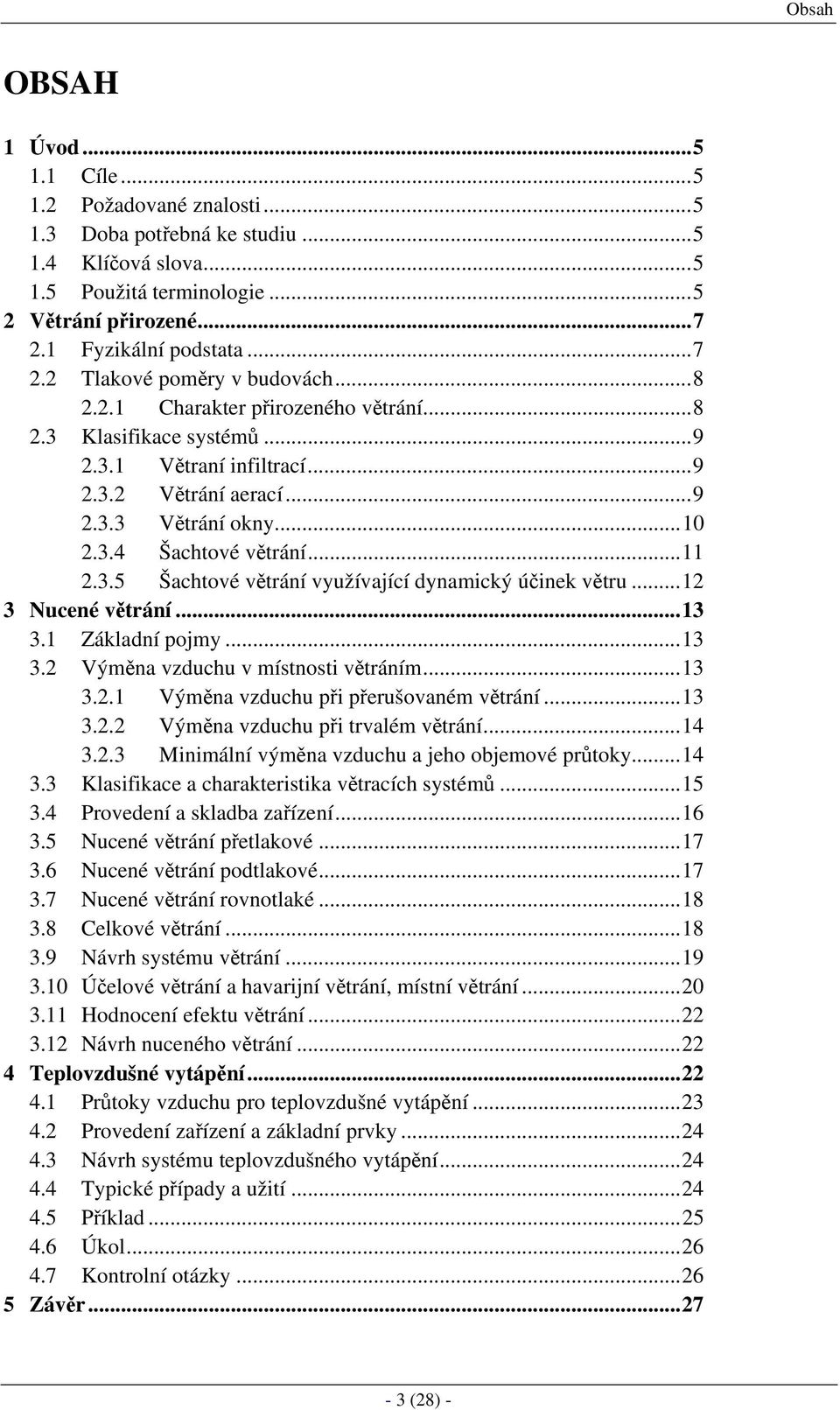 ..10 2.3.4 Šachtové větrání...11 2.3.5 Šachtové větrání využívající dynamický účinek větru...12 3 Nucené větrání...13 3.1 Základní pojmy...13 3.2 Výměna vzduchu v místnosti větráním...13 3.2.1 Výměna vzduchu při přerušovaném větrání.