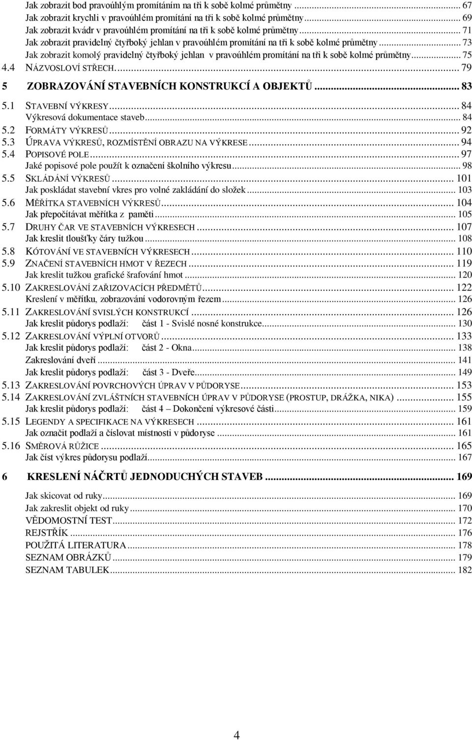 .. 73 Jak zobrazit komolý pravidelný čtyřboký jehlan v pravoúhlém promítání na tři k sobě kolmé průmětny... 75 4.4 NÁZVOSLOVÍ STŘECH.... 79 5 ZOBRAZOVÁNÍ STAVEBNÍCH KONSTRUKCÍ A OBJEKTŮ... 83 5.