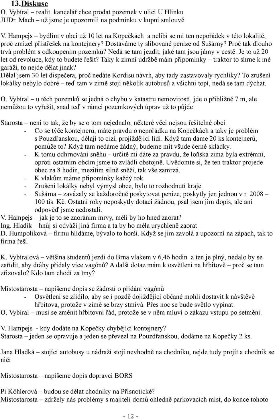 Proč tak dlouho trvá problém s odkoupením pozemků? Nedá se tam jezdit, jaké tam jsou jámy v cestě. Je to už 20 let od revoluce, kdy to budete řešit?