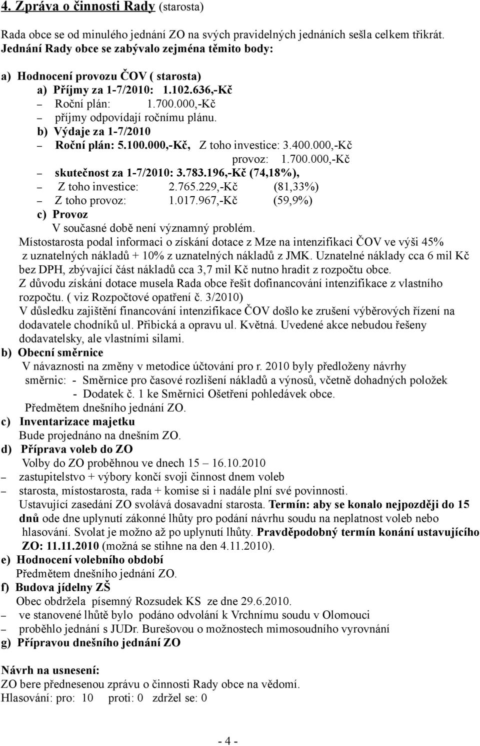 b) Výdaje za 1-7/2010 Roční plán: 5.100.000,-Kč, Z toho investice: 3.400.000,-Kč provoz: 1.700.000,-Kč skutečnost za 1-7/2010: 3.783.196,-Kč (74,18%), Z toho investice: 2.765.