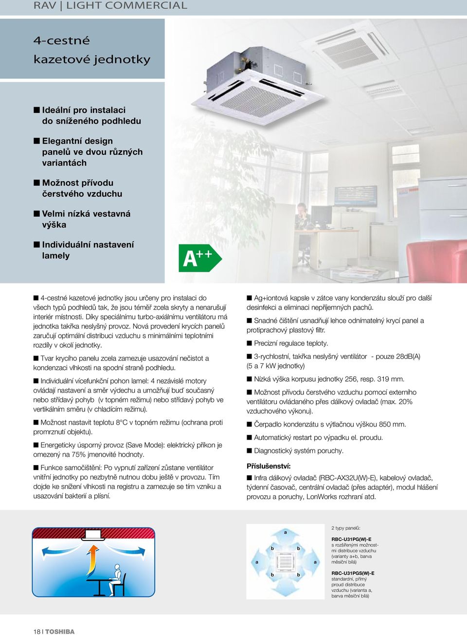 Díky speciálnímu turbo-axiálnímu ventilátoru má jednotka takřka neslyšný provoz. Nová provedení krycích panelů zaručují optimální distribuci vzduchu s minimálními teplotními rozdíly v okolí jednotky.