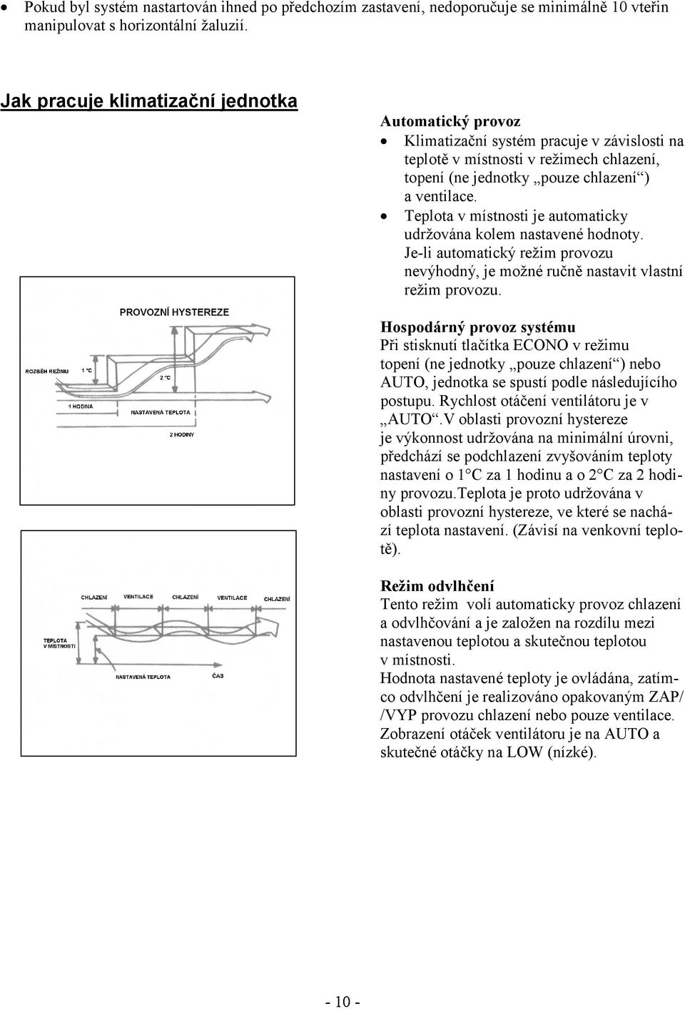 Teplota v místnosti je automaticky udržována kolem nastavené hodnoty. Je-li automatický režim provozu nevýhodný, je možné ručně nastavit vlastní režim provozu.